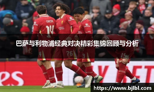 巴萨与利物浦经典对决精彩集锦回顾与分析