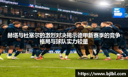 赫塔与杜塞尔的激烈对决揭示德甲新赛季的竞争格局与球队实力较量