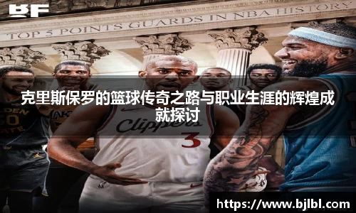 克里斯保罗的篮球传奇之路与职业生涯的辉煌成就探讨
