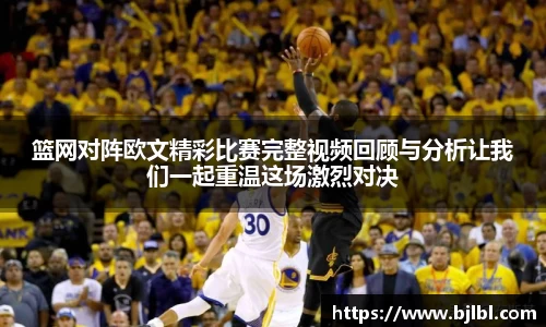 篮网对阵欧文精彩比赛完整视频回顾与分析让我们一起重温这场激烈对决