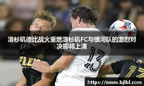 洛杉矶德比战火重燃洛杉矶FC与银河队的激烈对决即将上演