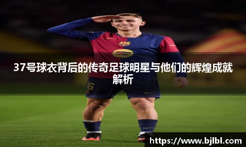 37号球衣背后的传奇足球明星与他们的辉煌成就解析