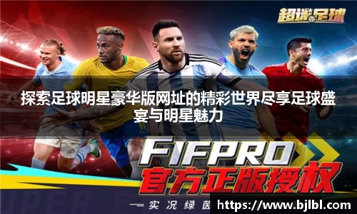 探索足球明星豪华版网址的精彩世界尽享足球盛宴与明星魅力