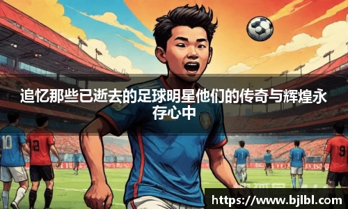 追忆那些已逝去的足球明星他们的传奇与辉煌永存心中