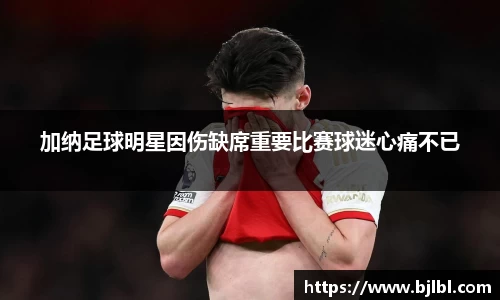 加纳足球明星因伤缺席重要比赛球迷心痛不已